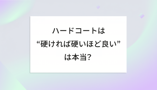 ハードコートは“硬ければ硬いほど良い”は本当?