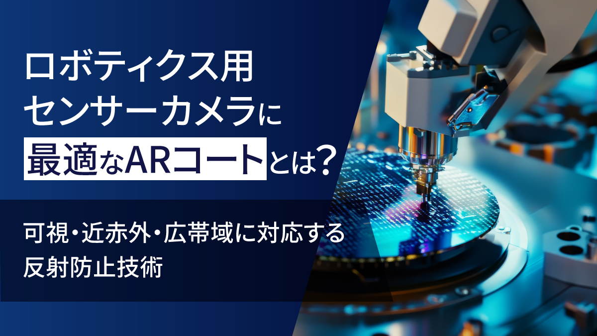 ロボティクス用センサーカメラに最適なARコートとは？ -可視・近赤外・広帯域に対応する反射防止技術-