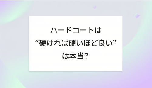 ハードコートは &ldquo;硬ければ硬いほど良い&rdquo; は本当？
