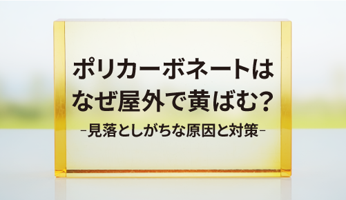 ポリカーボネートはなぜ屋外で黄ばむ？